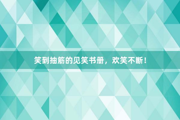 笑到抽筋的见笑书册，欢笑不断！